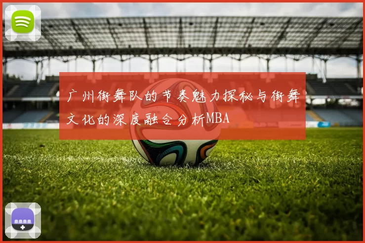 广州街舞队的节奏魅力探秘与街舞文化的深度融合分析MBA