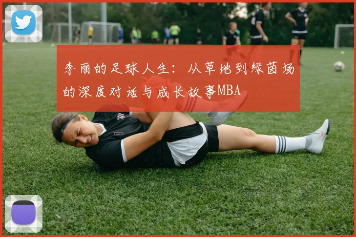 李丽的足球人生：从草地到绿茵场的深度对话与成长故事MBA