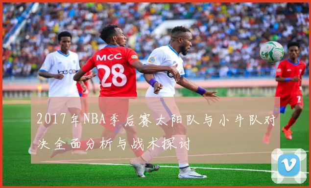 2017年NBA季后赛太阳队与小牛队对决全面分析与战术探讨
