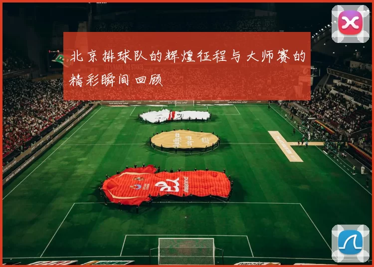 北京排球队的辉煌征程与大师赛的精彩瞬间回顾