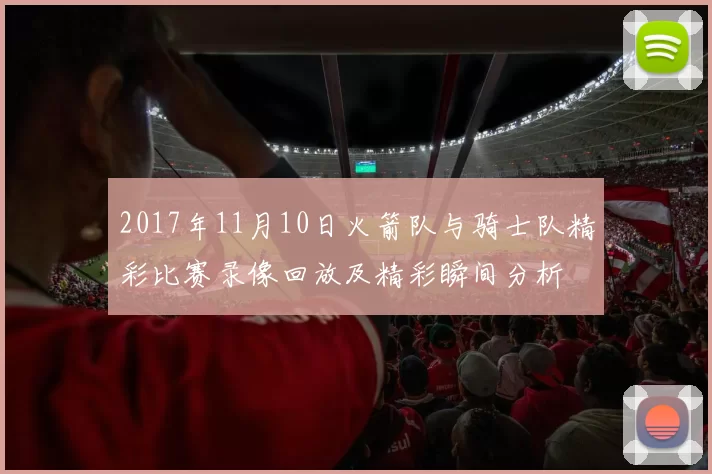 2017年11月10日火箭队与骑士队精彩比赛录像回放及精彩瞬间分析