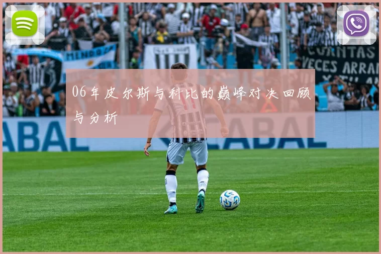 06年皮尔斯与科比的巅峰对决回顾与分析