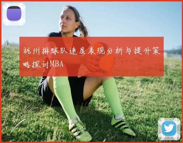 杭州排球队速度表现分析与提升策略探讨MBA