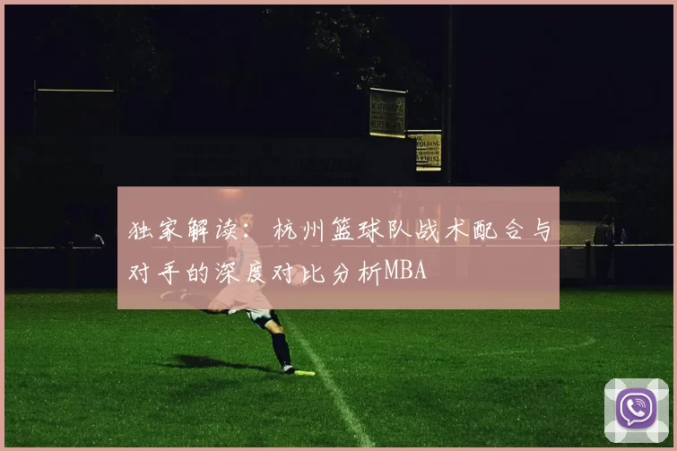 独家解读：杭州篮球队战术配合与对手的深度对比分析MBA